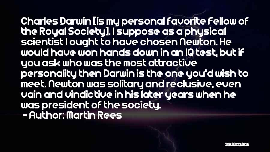 Martin Rees Quotes: Charles Darwin [is My Personal Favorite Fellow Of The Royal Society]. I Suppose As A Physical Scientist I Ought To