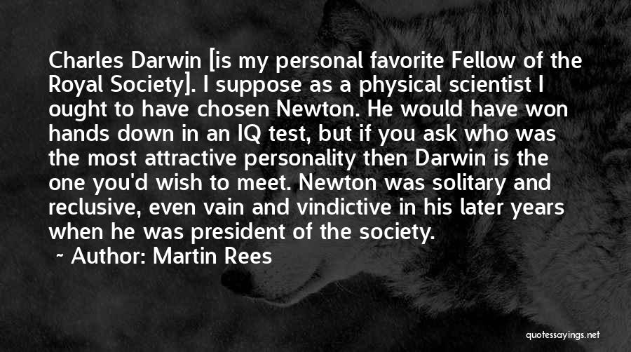 Martin Rees Quotes: Charles Darwin [is My Personal Favorite Fellow Of The Royal Society]. I Suppose As A Physical Scientist I Ought To