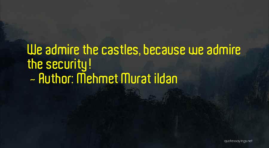 Mehmet Murat Ildan Quotes: We Admire The Castles, Because We Admire The Security!