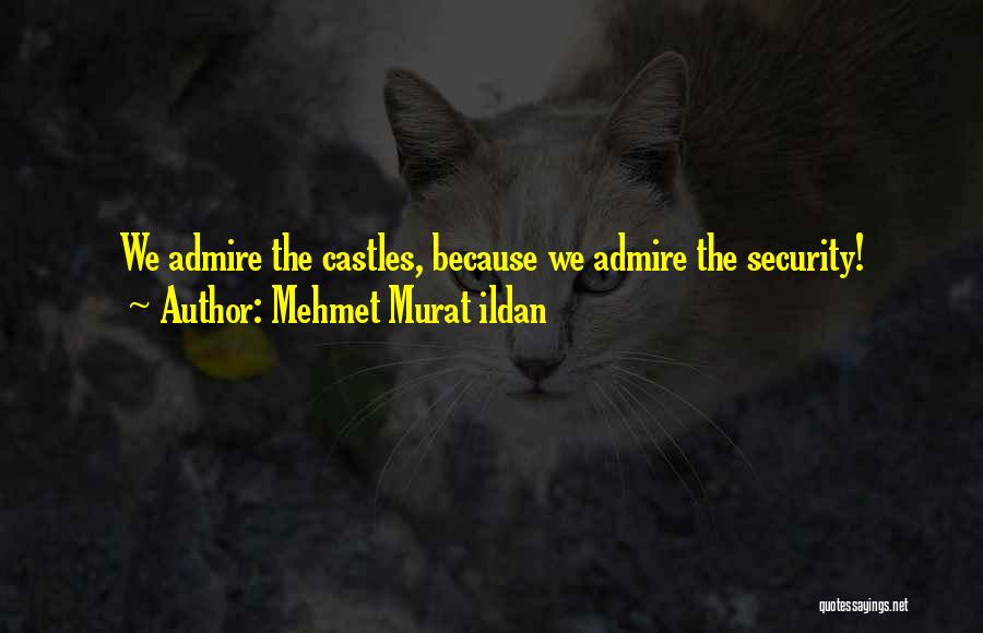 Mehmet Murat Ildan Quotes: We Admire The Castles, Because We Admire The Security!