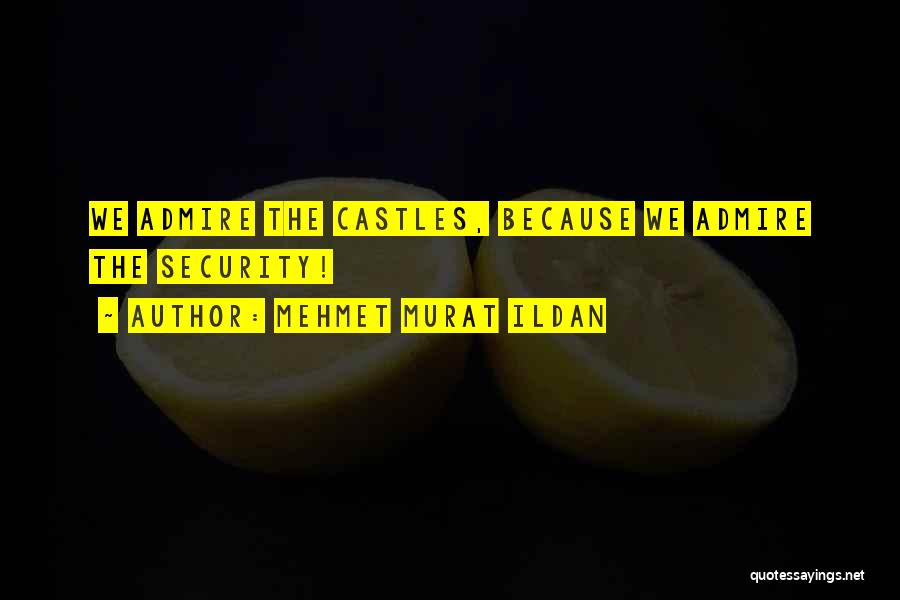 Mehmet Murat Ildan Quotes: We Admire The Castles, Because We Admire The Security!
