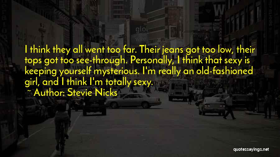 Stevie Nicks Quotes: I Think They All Went Too Far. Their Jeans Got Too Low, Their Tops Got Too See-through. Personally, I Think