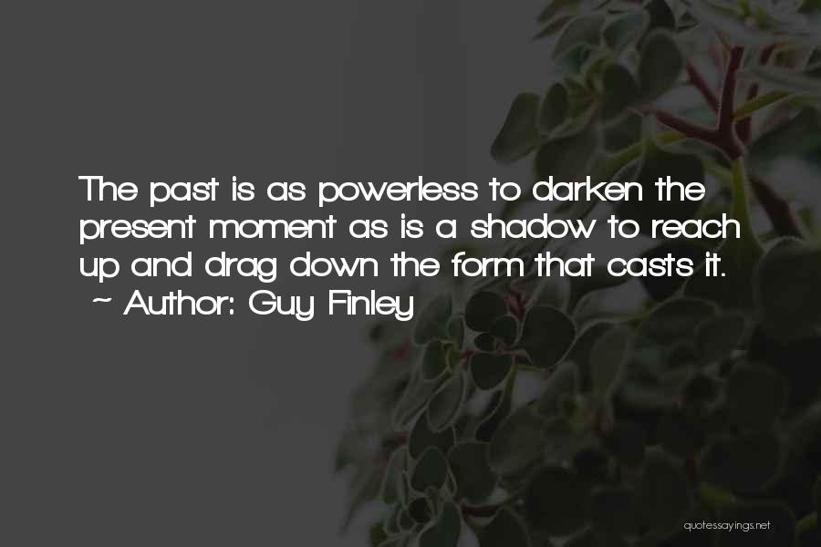 Guy Finley Quotes: The Past Is As Powerless To Darken The Present Moment As Is A Shadow To Reach Up And Drag Down