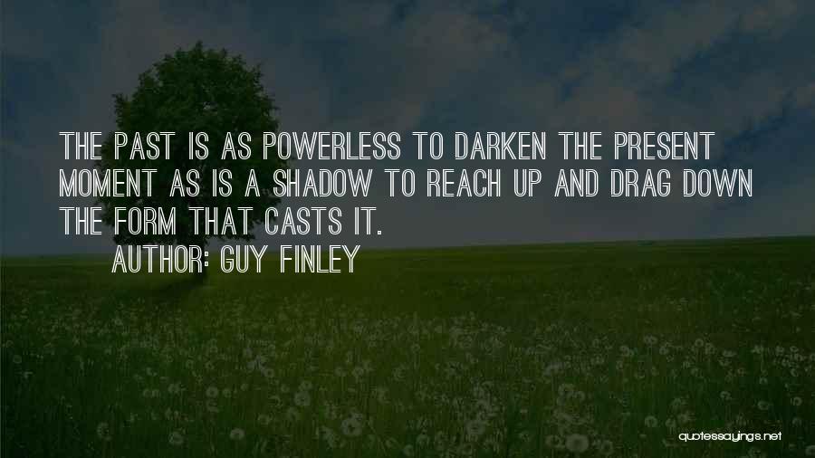 Guy Finley Quotes: The Past Is As Powerless To Darken The Present Moment As Is A Shadow To Reach Up And Drag Down