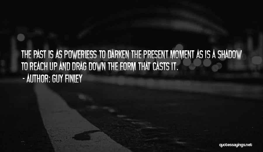 Guy Finley Quotes: The Past Is As Powerless To Darken The Present Moment As Is A Shadow To Reach Up And Drag Down