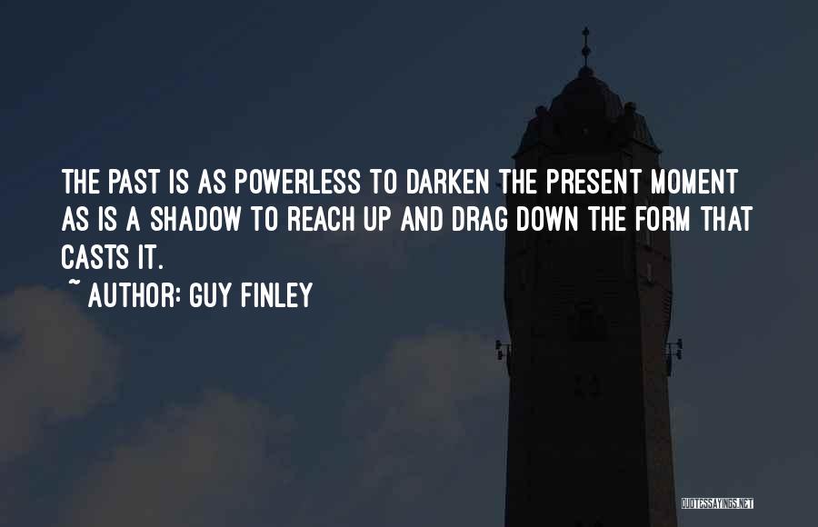 Guy Finley Quotes: The Past Is As Powerless To Darken The Present Moment As Is A Shadow To Reach Up And Drag Down