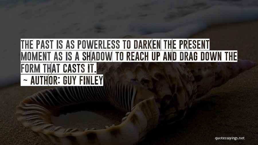 Guy Finley Quotes: The Past Is As Powerless To Darken The Present Moment As Is A Shadow To Reach Up And Drag Down