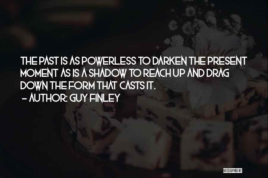 Guy Finley Quotes: The Past Is As Powerless To Darken The Present Moment As Is A Shadow To Reach Up And Drag Down