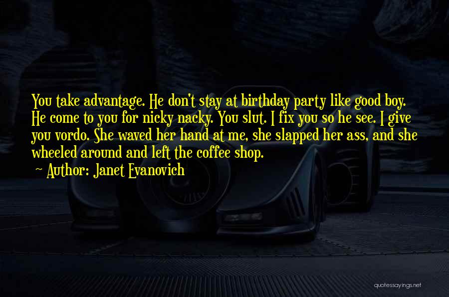 Janet Evanovich Quotes: You Take Advantage. He Don't Stay At Birthday Party Like Good Boy. He Come To You For Nicky Nacky. You