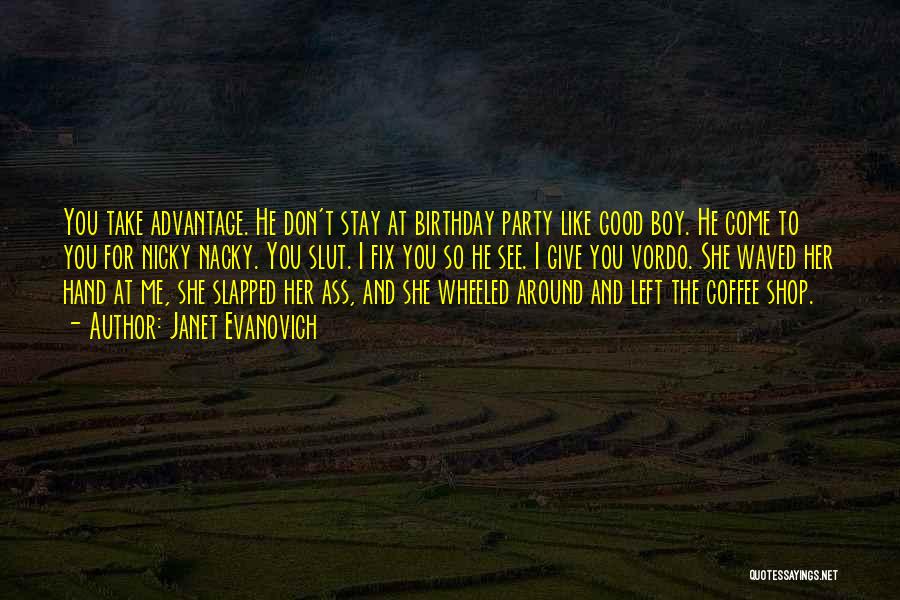 Janet Evanovich Quotes: You Take Advantage. He Don't Stay At Birthday Party Like Good Boy. He Come To You For Nicky Nacky. You