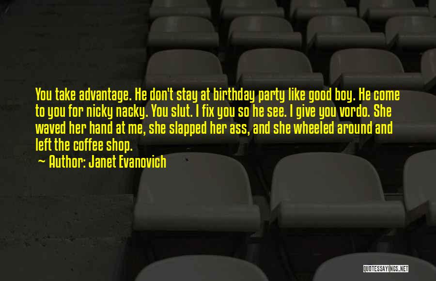 Janet Evanovich Quotes: You Take Advantage. He Don't Stay At Birthday Party Like Good Boy. He Come To You For Nicky Nacky. You