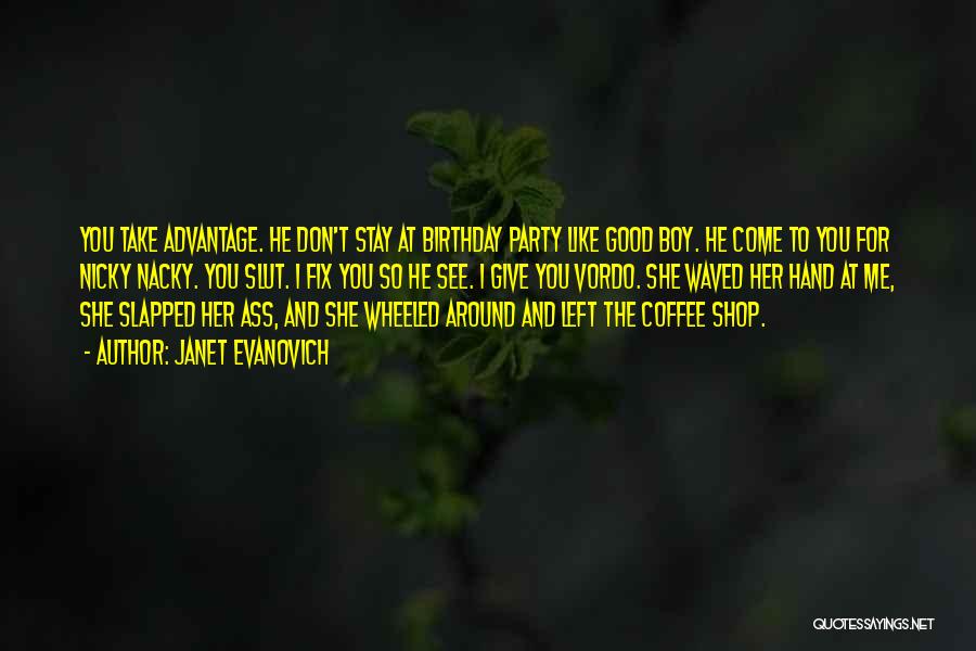 Janet Evanovich Quotes: You Take Advantage. He Don't Stay At Birthday Party Like Good Boy. He Come To You For Nicky Nacky. You