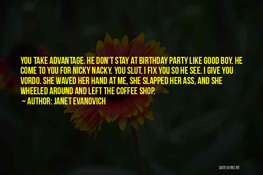 Janet Evanovich Quotes: You Take Advantage. He Don't Stay At Birthday Party Like Good Boy. He Come To You For Nicky Nacky. You