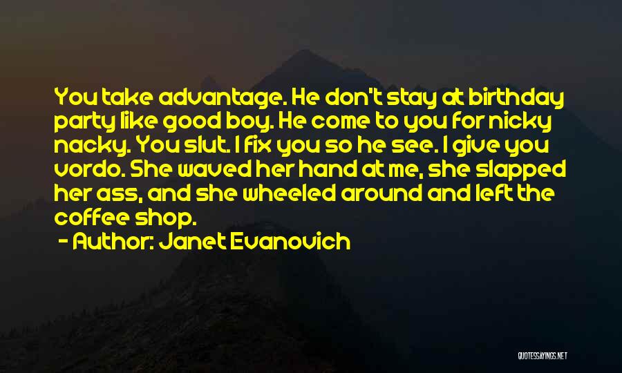 Janet Evanovich Quotes: You Take Advantage. He Don't Stay At Birthday Party Like Good Boy. He Come To You For Nicky Nacky. You