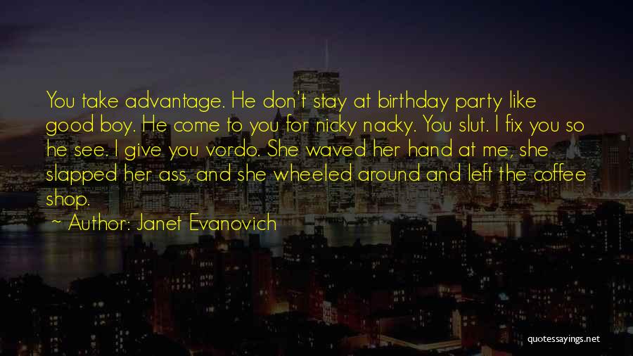 Janet Evanovich Quotes: You Take Advantage. He Don't Stay At Birthday Party Like Good Boy. He Come To You For Nicky Nacky. You