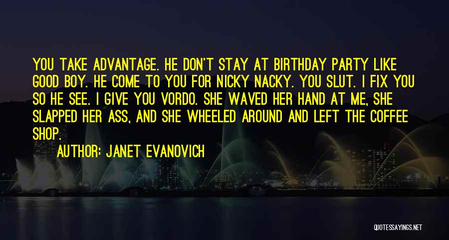 Janet Evanovich Quotes: You Take Advantage. He Don't Stay At Birthday Party Like Good Boy. He Come To You For Nicky Nacky. You