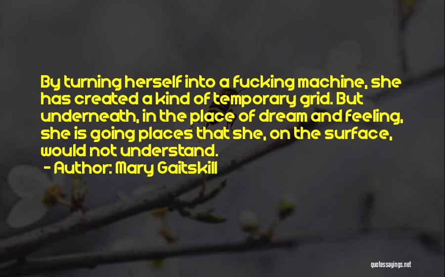 Mary Gaitskill Quotes: By Turning Herself Into A Fucking Machine, She Has Created A Kind Of Temporary Grid. But Underneath, In The Place