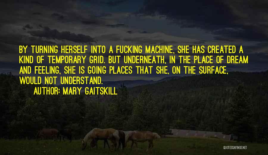 Mary Gaitskill Quotes: By Turning Herself Into A Fucking Machine, She Has Created A Kind Of Temporary Grid. But Underneath, In The Place