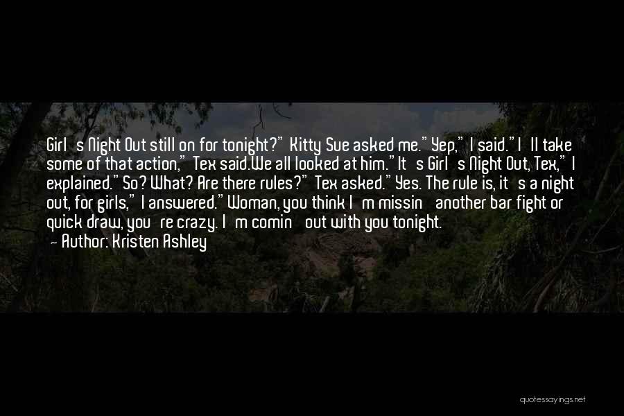 Kristen Ashley Quotes: Girl's Night Out Still On For Tonight? Kitty Sue Asked Me.yep, I Said.i'll Take Some Of That Action, Tex Said.we