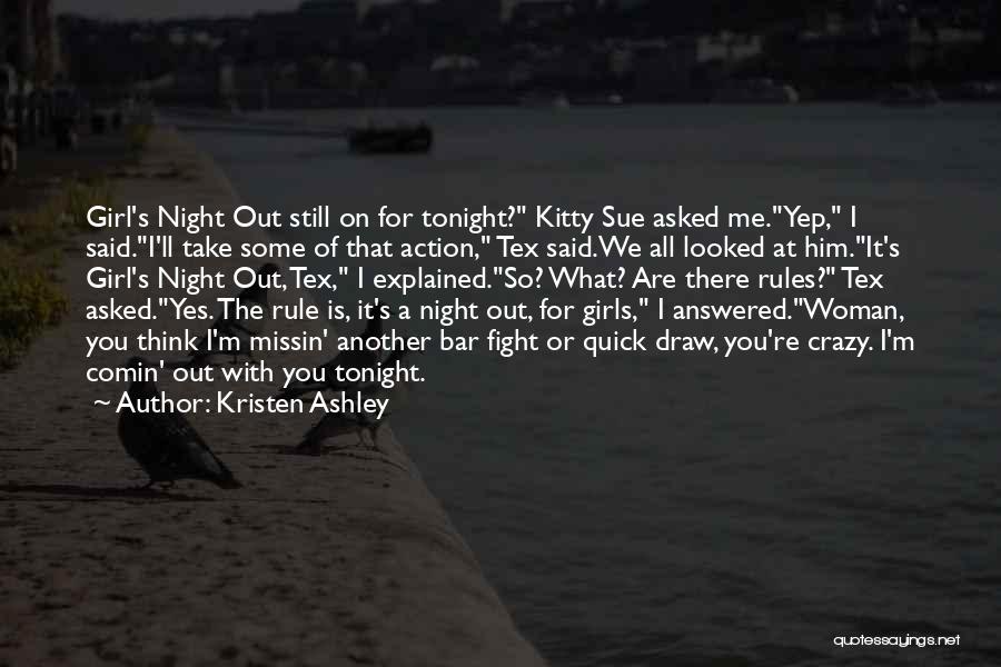 Kristen Ashley Quotes: Girl's Night Out Still On For Tonight? Kitty Sue Asked Me.yep, I Said.i'll Take Some Of That Action, Tex Said.we