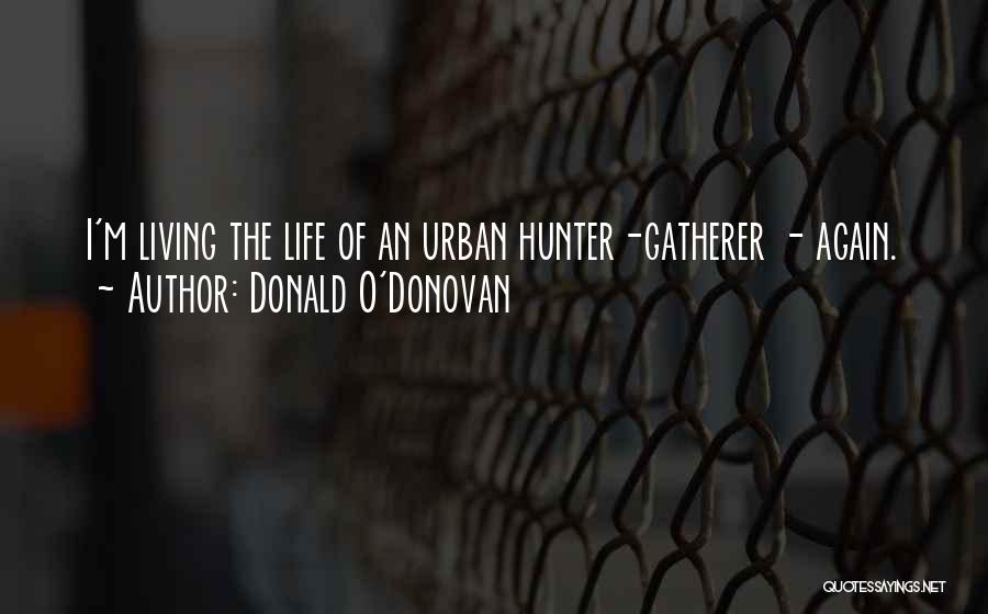 Donald O'Donovan Quotes: I'm Living The Life Of An Urban Hunter-gatherer - Again.