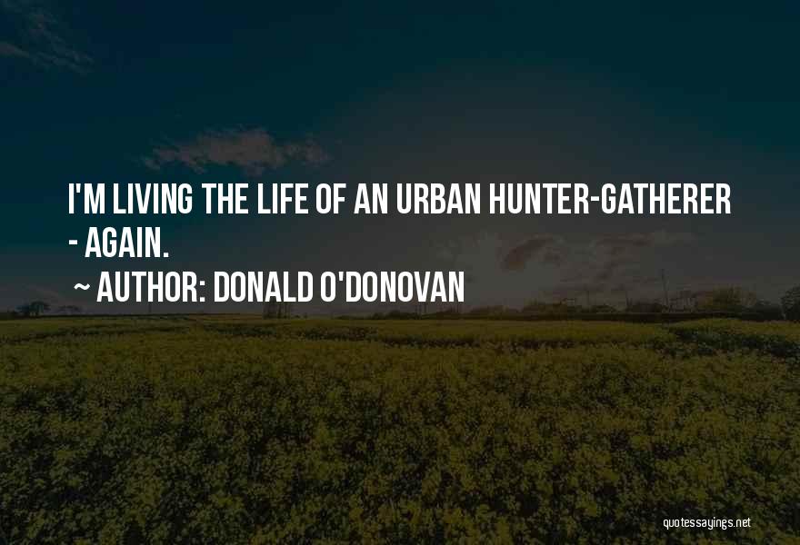 Donald O'Donovan Quotes: I'm Living The Life Of An Urban Hunter-gatherer - Again.