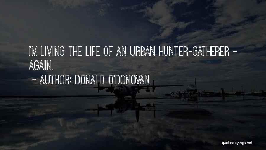 Donald O'Donovan Quotes: I'm Living The Life Of An Urban Hunter-gatherer - Again.