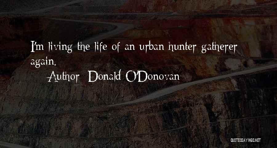 Donald O'Donovan Quotes: I'm Living The Life Of An Urban Hunter-gatherer - Again.