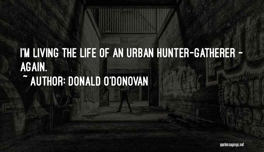 Donald O'Donovan Quotes: I'm Living The Life Of An Urban Hunter-gatherer - Again.