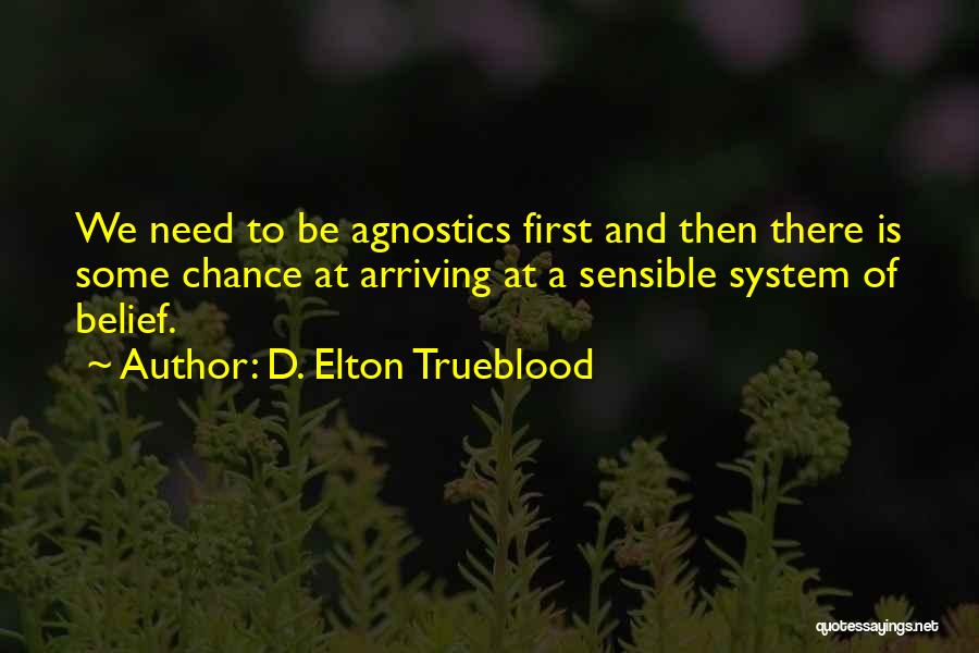 D. Elton Trueblood Quotes: We Need To Be Agnostics First And Then There Is Some Chance At Arriving At A Sensible System Of Belief.