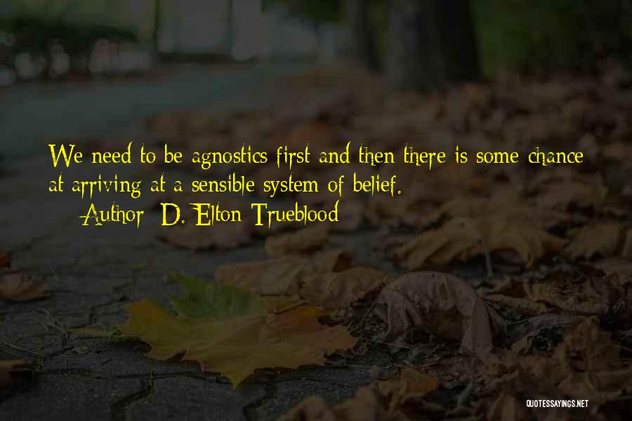 D. Elton Trueblood Quotes: We Need To Be Agnostics First And Then There Is Some Chance At Arriving At A Sensible System Of Belief.