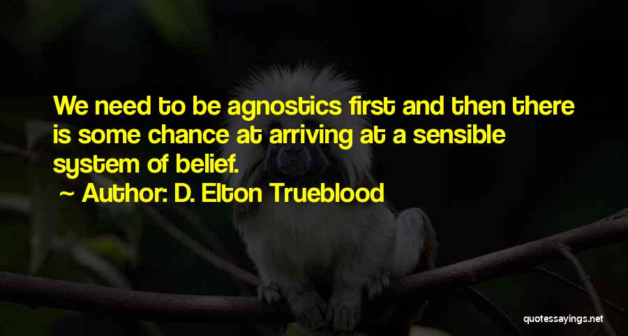 D. Elton Trueblood Quotes: We Need To Be Agnostics First And Then There Is Some Chance At Arriving At A Sensible System Of Belief.