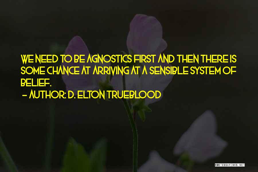 D. Elton Trueblood Quotes: We Need To Be Agnostics First And Then There Is Some Chance At Arriving At A Sensible System Of Belief.