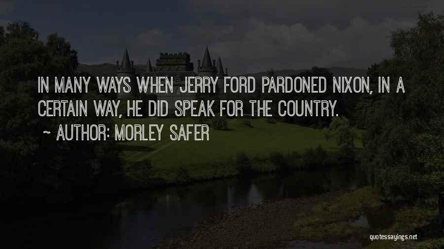 Morley Safer Quotes: In Many Ways When Jerry Ford Pardoned Nixon, In A Certain Way, He Did Speak For The Country.