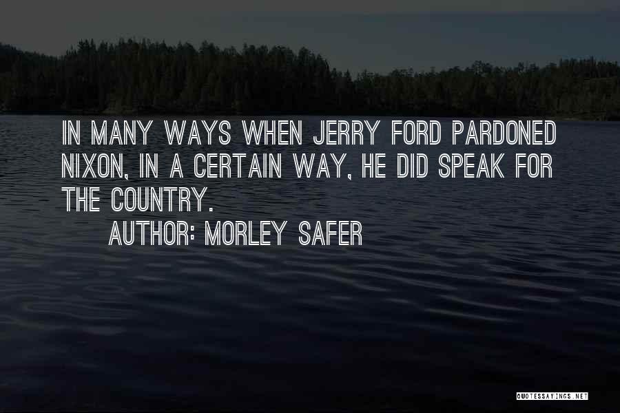 Morley Safer Quotes: In Many Ways When Jerry Ford Pardoned Nixon, In A Certain Way, He Did Speak For The Country.