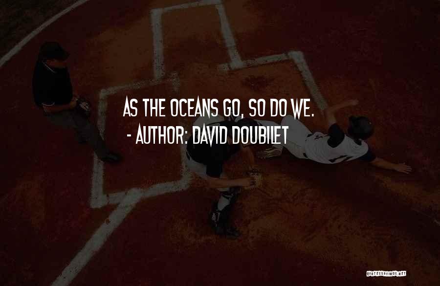 David Doubilet Quotes: As The Oceans Go, So Do We.