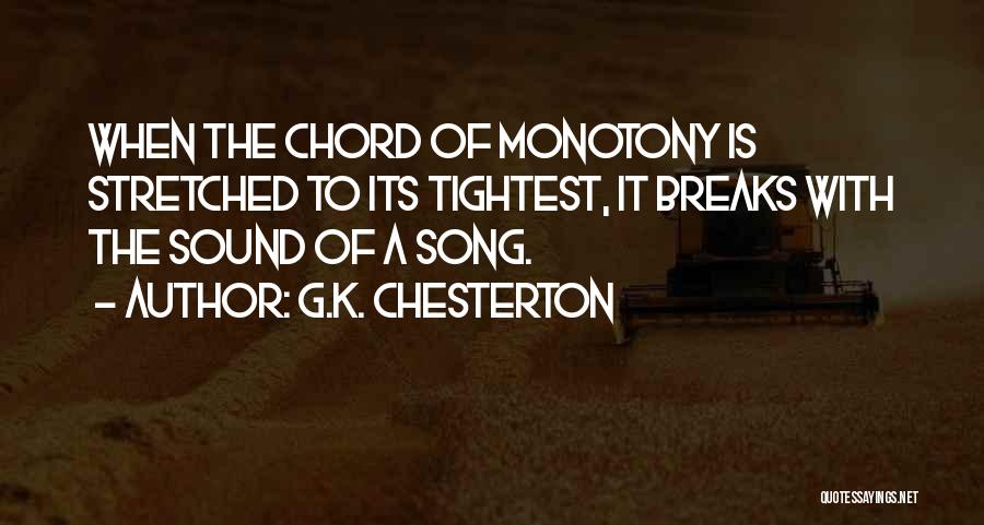G.K. Chesterton Quotes: When The Chord Of Monotony Is Stretched To Its Tightest, It Breaks With The Sound Of A Song.