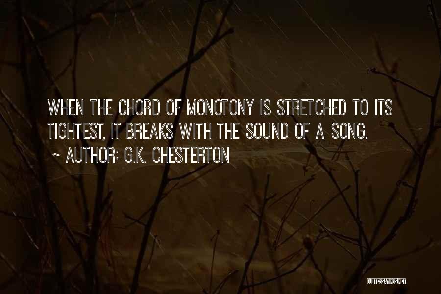G.K. Chesterton Quotes: When The Chord Of Monotony Is Stretched To Its Tightest, It Breaks With The Sound Of A Song.