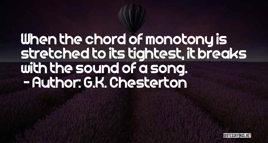 G.K. Chesterton Quotes: When The Chord Of Monotony Is Stretched To Its Tightest, It Breaks With The Sound Of A Song.