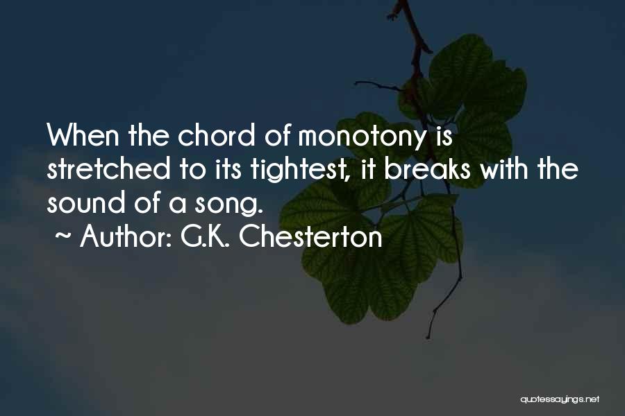 G.K. Chesterton Quotes: When The Chord Of Monotony Is Stretched To Its Tightest, It Breaks With The Sound Of A Song.