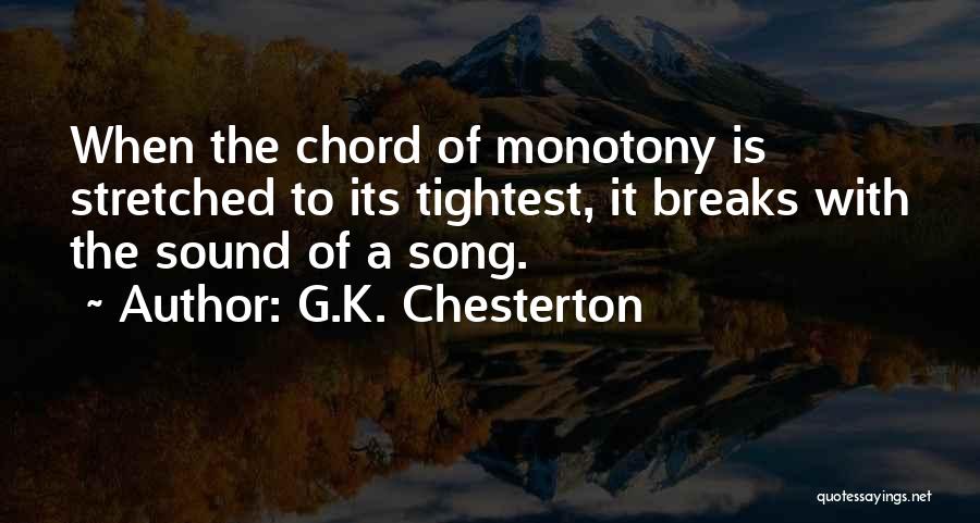 G.K. Chesterton Quotes: When The Chord Of Monotony Is Stretched To Its Tightest, It Breaks With The Sound Of A Song.