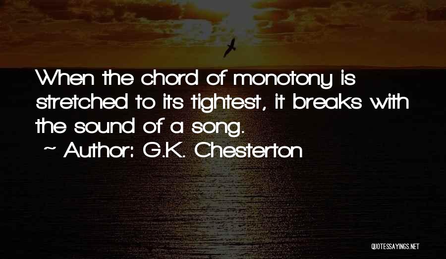 G.K. Chesterton Quotes: When The Chord Of Monotony Is Stretched To Its Tightest, It Breaks With The Sound Of A Song.