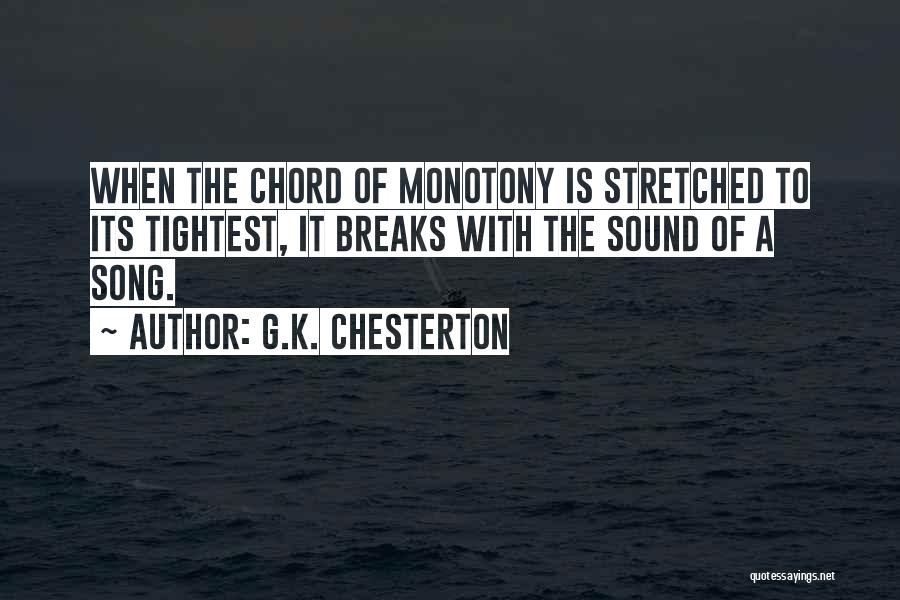 G.K. Chesterton Quotes: When The Chord Of Monotony Is Stretched To Its Tightest, It Breaks With The Sound Of A Song.
