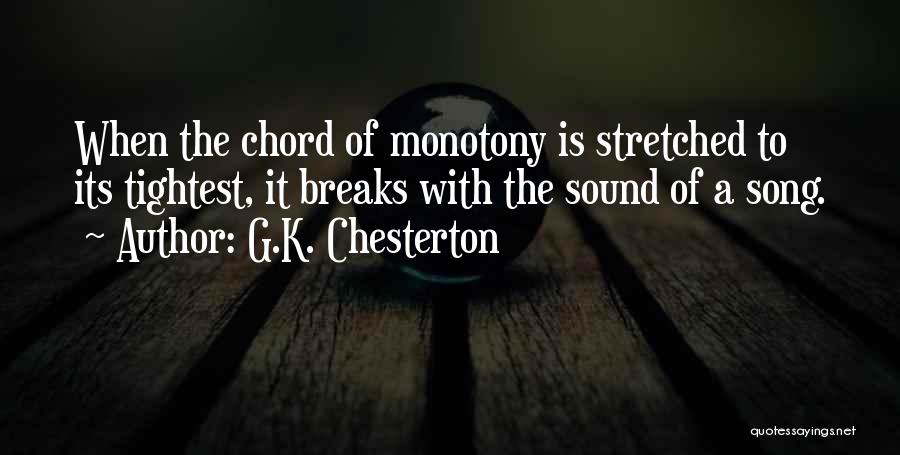 G.K. Chesterton Quotes: When The Chord Of Monotony Is Stretched To Its Tightest, It Breaks With The Sound Of A Song.