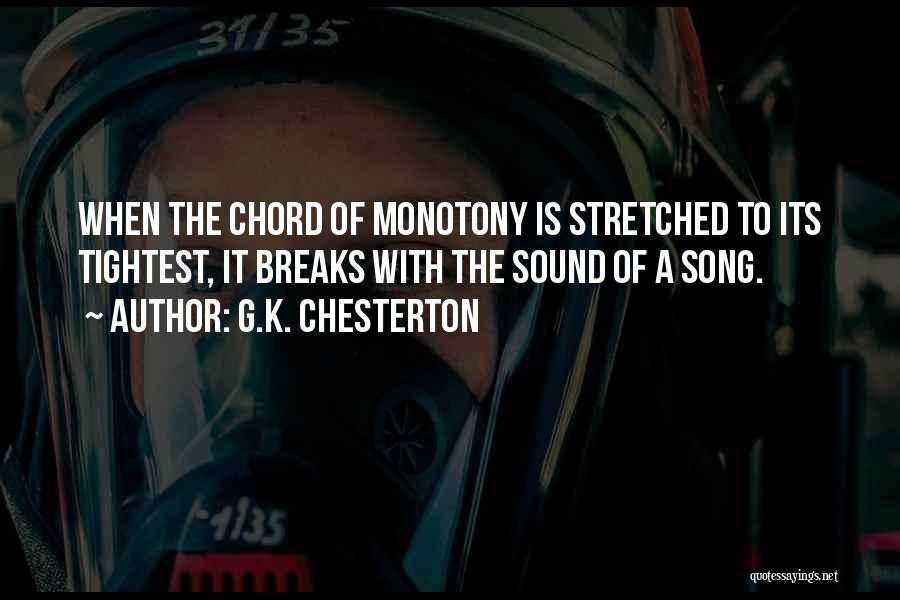 G.K. Chesterton Quotes: When The Chord Of Monotony Is Stretched To Its Tightest, It Breaks With The Sound Of A Song.