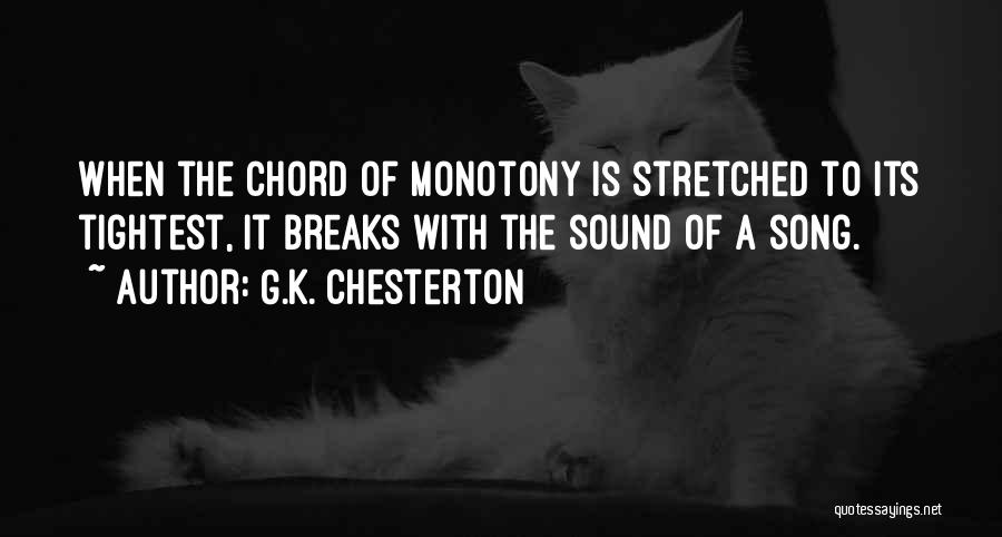 G.K. Chesterton Quotes: When The Chord Of Monotony Is Stretched To Its Tightest, It Breaks With The Sound Of A Song.