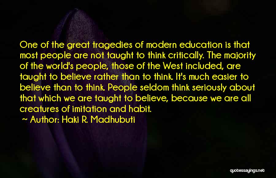 Haki R. Madhubuti Quotes: One Of The Great Tragedies Of Modern Education Is That Most People Are Not Taught To Think Critically. The Majority