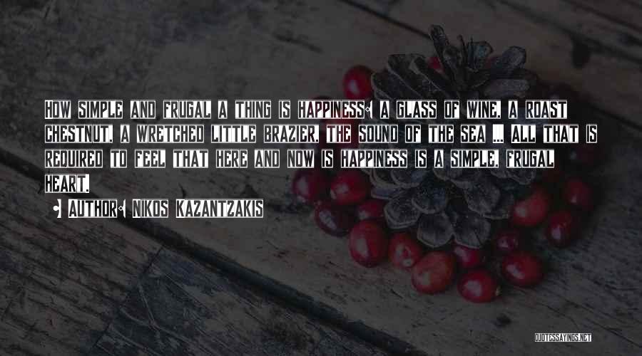 Nikos Kazantzakis Quotes: How Simple And Frugal A Thing Is Happiness: A Glass Of Wine, A Roast Chestnut, A Wretched Little Brazier, The