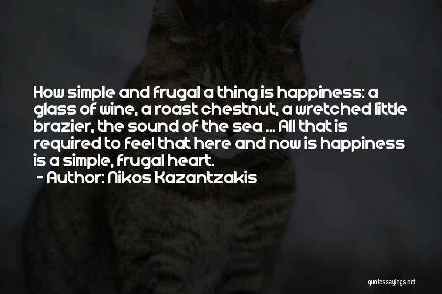 Nikos Kazantzakis Quotes: How Simple And Frugal A Thing Is Happiness: A Glass Of Wine, A Roast Chestnut, A Wretched Little Brazier, The