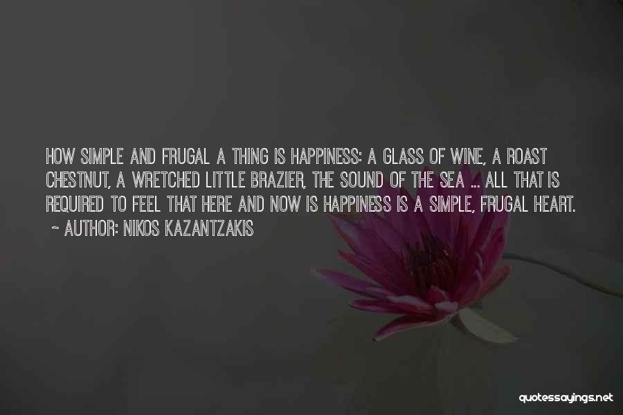 Nikos Kazantzakis Quotes: How Simple And Frugal A Thing Is Happiness: A Glass Of Wine, A Roast Chestnut, A Wretched Little Brazier, The